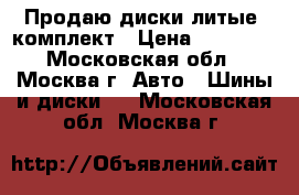 Продаю диски литые, комплект › Цена ­ 20 000 - Московская обл., Москва г. Авто » Шины и диски   . Московская обл.,Москва г.